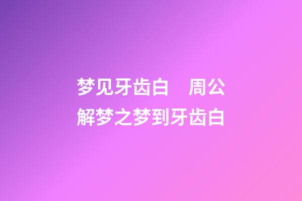梦见牙齿白　周公解梦之梦到牙齿白